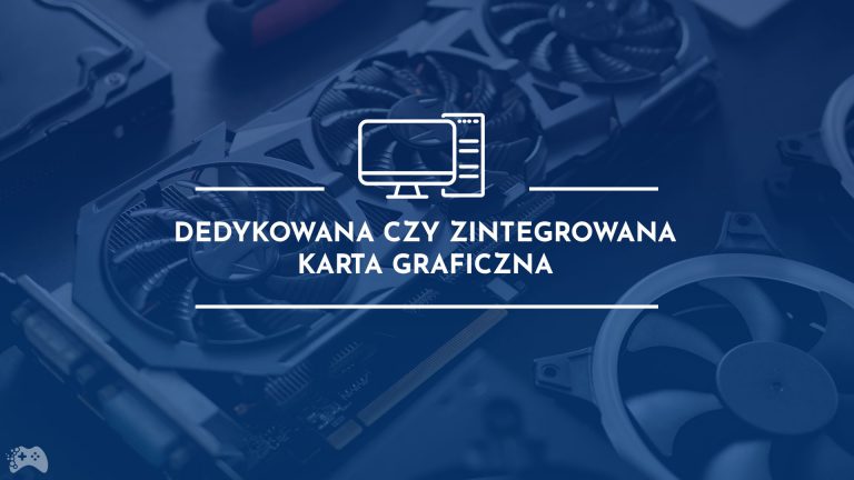 Dedykowana czy zintegrowana karta graficzna