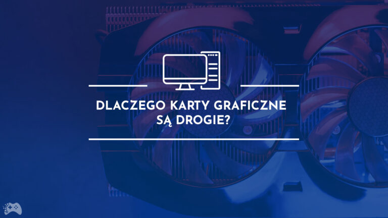 dlaczego karty graficzne są drogie